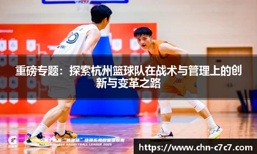 重磅专题：探索杭州篮球队在战术与管理上的创新与变革之路